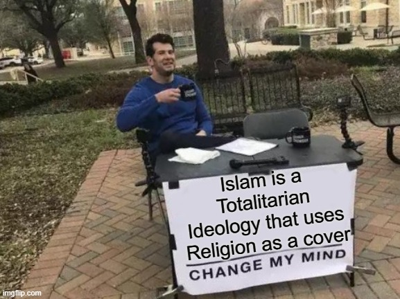 Face the Facts | Islam is a Totalitarian Ideology that uses Religion as a cover | image tagged in memes,change my mind | made w/ Imgflip meme maker