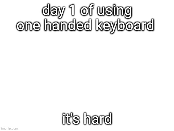 day 1 of using one handed keyboard; it's hard | made w/ Imgflip meme maker