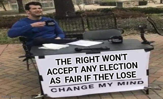 THE  RIGHT WON'T ACCEPT ANY ELECTION AS  FAIR IF THEY LOSE | made w/ Imgflip meme maker