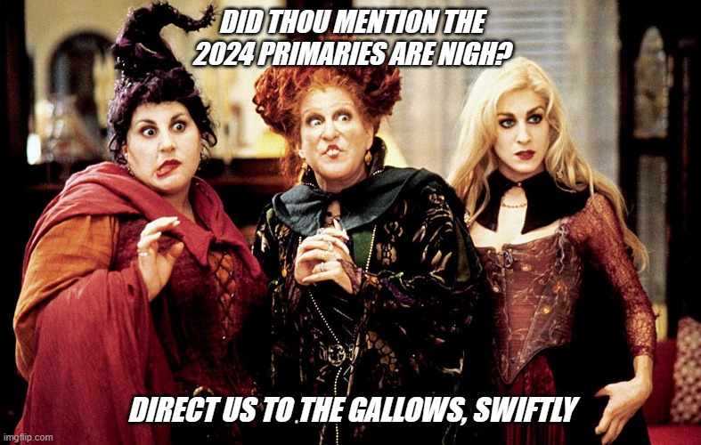 Hocus Chokus | DID THOU MENTION THE 2024 PRIMARIES ARE NIGH? DIRECT US TO THE GALLOWS, SWIFTLY | made w/ Imgflip meme maker