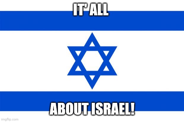 meme israel  | IT' ALL; ABOUT ISRAEL! | image tagged in meme israel | made w/ Imgflip meme maker