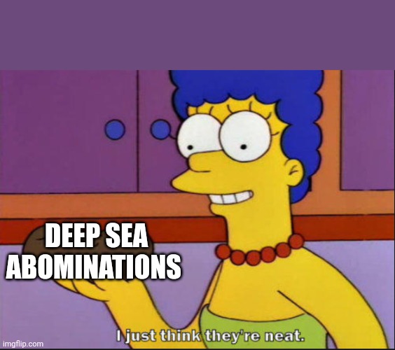 I just think they're neat | DEEP SEA ABOMINATIONS | image tagged in i just think they're neat | made w/ Imgflip meme maker