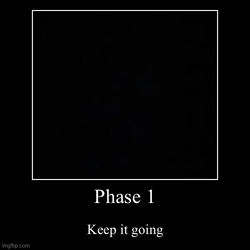Phase 1 | Keep it going | image tagged in funny,demotivationals | made w/ Imgflip demotivational maker