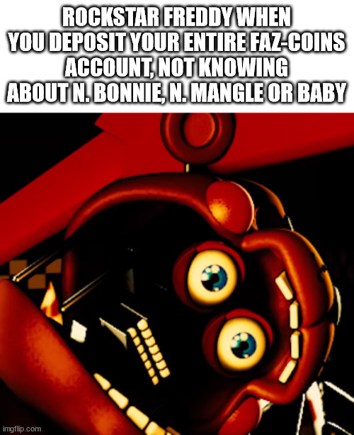 Star-Striking: ♾️ | ROCKSTAR FREDDY WHEN YOU DEPOSIT YOUR ENTIRE FAZ-COINS ACCOUNT, NOT KNOWING ABOUT N. BONNIE, N. MANGLE OR BABY | image tagged in rockstar freddy gone wild,wow,money money | made w/ Imgflip meme maker