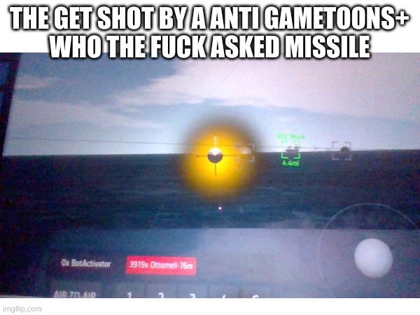 THE GET SHOT BY A ANTI GAMETOONS+
WHO THE FUCK ASKED MISSILE | made w/ Imgflip meme maker
