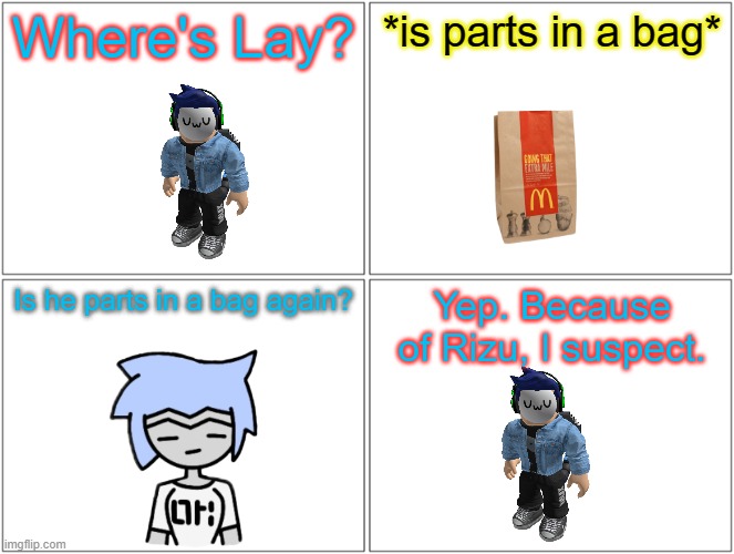 Blank Comic Panel 2x2 Meme | Where's Lay? *is parts in a bag*; Is he parts in a bag again? Yep. Because of Rizu, I suspect. | image tagged in memes,blank comic panel 2x2 | made w/ Imgflip meme maker