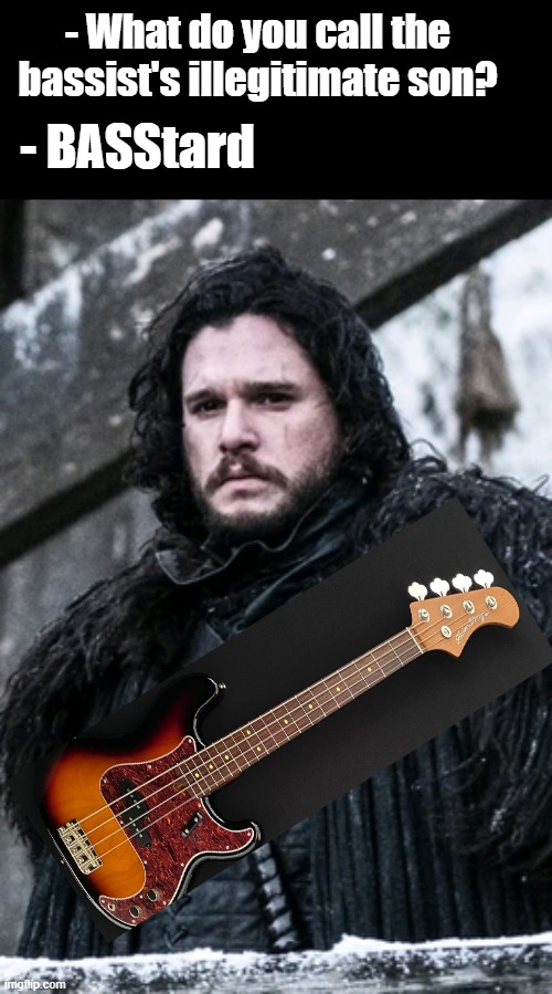 - What do you call the bassist's illegitimate son? - BASStard | image tagged in funny,tv show,music,movies,dark humor,game of thrones | made w/ Imgflip meme maker