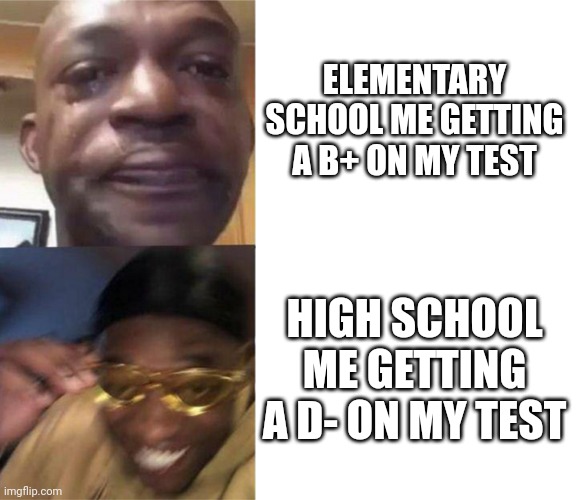Let's go! 30%! | ELEMENTARY SCHOOL ME GETTING A B+ ON MY TEST; HIGH SCHOOL ME GETTING A D- ON MY TEST | image tagged in memes,school,black guy crying and black guy laughing | made w/ Imgflip meme maker