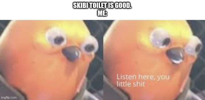 >:( | SKIBI TOILET IS GOOD.
ME: | image tagged in listen here you little shit bird,tf2,skibidi toilet | made w/ Imgflip meme maker