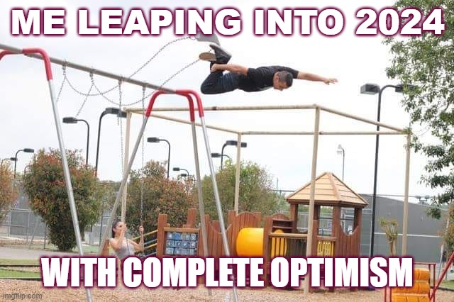 Me Leaping into 2024 with Complete Optimism | ME LEAPING INTO 2024; WITH COMPLETE OPTIMISM | image tagged in leap,jump,optimistic,2024,realtor,joy | made w/ Imgflip meme maker