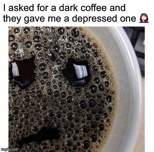 I asked for a dark coffee and they gave me a depressed one 🤦🏻‍♀️ | made w/ Imgflip meme maker