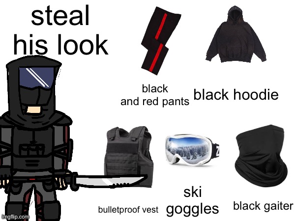 steal his look; black hoodie; black and red pants; ski goggles; black gaiter; bulletproof vest | made w/ Imgflip meme maker