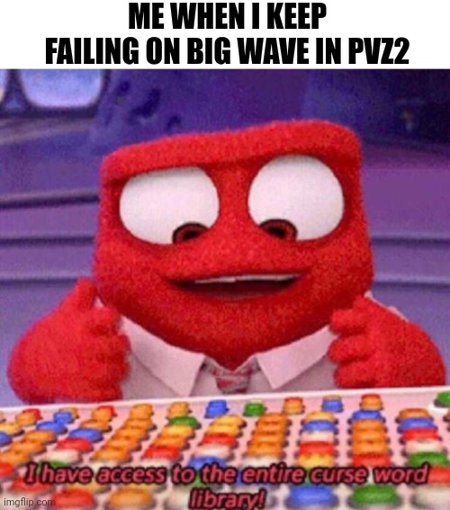 If you'd play pvz2, you would understand. | ME WHEN I KEEP FAILING ON BIG WAVE IN PVZ2 | image tagged in i have access to the entire curse world library | made w/ Imgflip meme maker