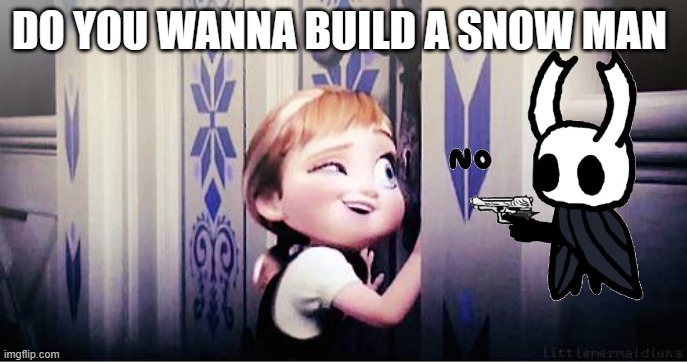 NO | DO YOU WANNA BUILD A SNOW MAN | image tagged in do you wanna build a snowman | made w/ Imgflip meme maker