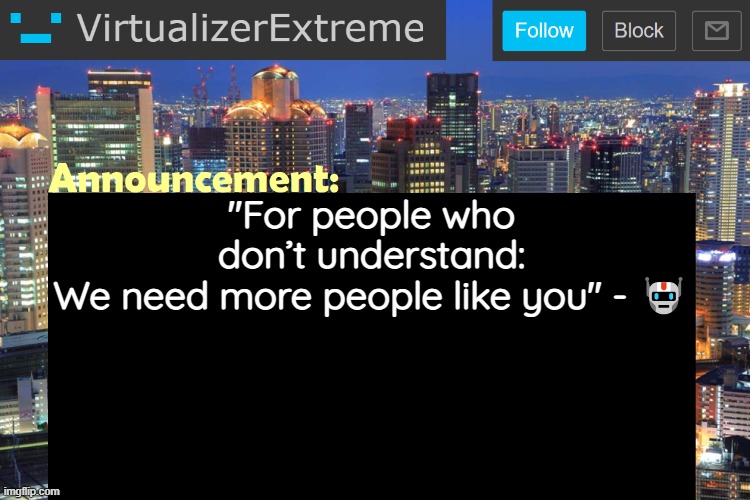 Like I see these comments even when the joke isn't inappropiate | "For people who don’t understand:
We need more people like you" - 🤖 | image tagged in virtualizerextreme updated announcement | made w/ Imgflip meme maker