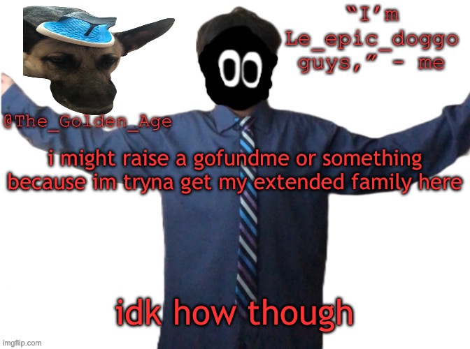 delted's slippa dawg temp (thanks Behapp) | i might raise a gofundme or something because im tryna get my extended family here; idk how though | image tagged in delted's slippa dawg temp thanks behapp | made w/ Imgflip meme maker