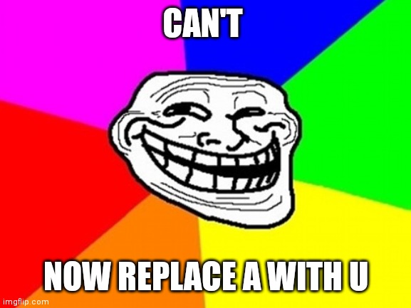 Troll face colored | CAN'T; NOW REPLACE A WITH U | image tagged in memes,troll face colored,you cant | made w/ Imgflip meme maker