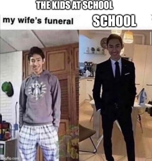 Wife's funeral vs other | THE KIDS AT SCHOOL; SCHOOL | image tagged in wife's funeral vs other | made w/ Imgflip meme maker