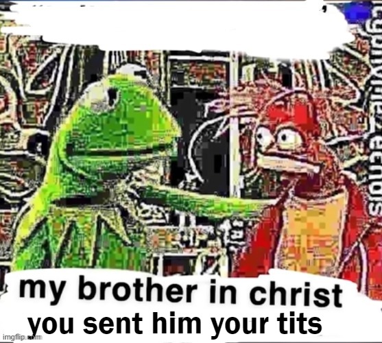 My brother in Christ | you sent him your tits | image tagged in my brother in christ | made w/ Imgflip meme maker