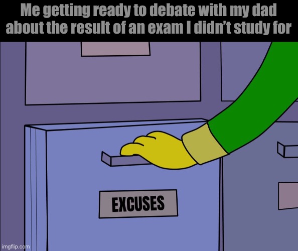 Excuses drawer | Me getting ready to debate with my dad about the result of an exam I didn’t study for | image tagged in excuses drawer | made w/ Imgflip meme maker