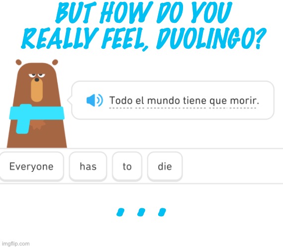 I guess on some level we knew all along . . . | BUT HOW DO YOU REALLY FEEL, DUOLINGO? . . . | image tagged in angry duo bear,duolingo,death,threat | made w/ Imgflip meme maker