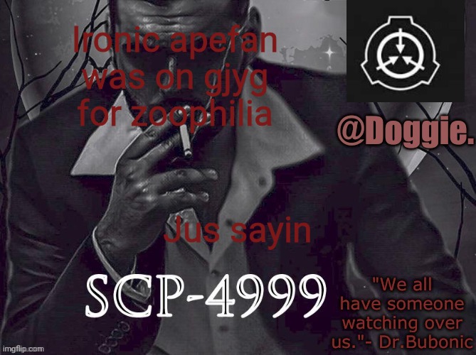 XgzgizigxigxiycDoggies Announcement temp (SCP) | Ironic apefan was on gjyg for zoophilia; Jus sayin | image tagged in doggies announcement temp scp | made w/ Imgflip meme maker
