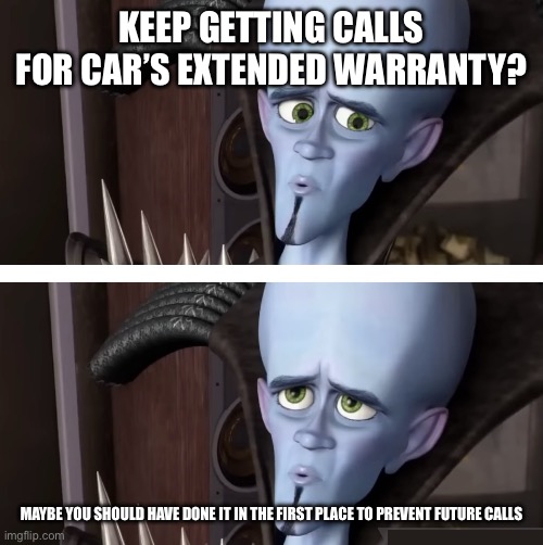 Realized a little too late, didn’t ya? | KEEP GETTING CALLS FOR CAR’S EXTENDED WARRANTY? MAYBE YOU SHOULD HAVE DONE IT IN THE FIRST PLACE TO PREVENT FUTURE CALLS | image tagged in realized a little too late didn t ya | made w/ Imgflip meme maker