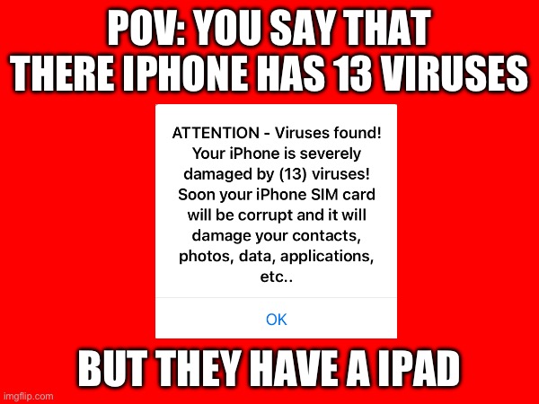 When you scam the wrong device | POV: YOU SAY THAT THERE IPHONE HAS 13 VIRUSES; BUT THEY HAVE A IPAD | image tagged in scam,dumb meme | made w/ Imgflip meme maker