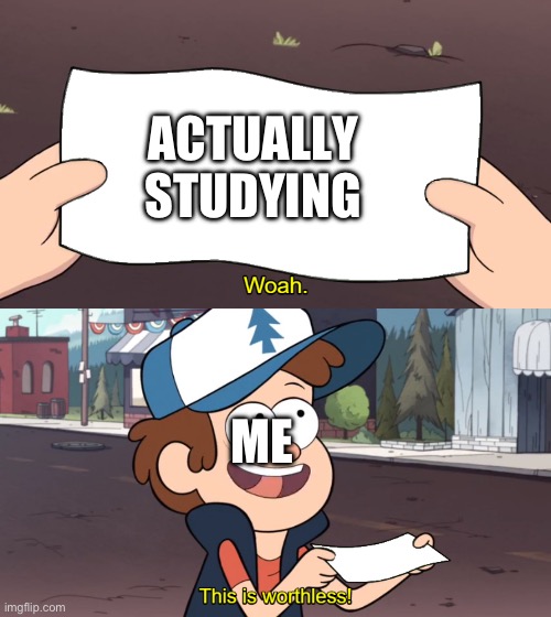This is Worthless | ACTUALLY STUDYING; ME | image tagged in this is worthless | made w/ Imgflip meme maker