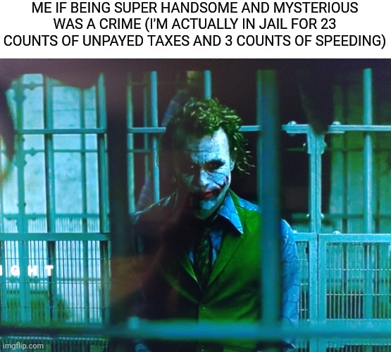 real | ME IF BEING SUPER HANDSOME AND MYSTERIOUS WAS A CRIME (I'M ACTUALLY IN JAIL FOR 23 COUNTS OF UNPAYED TAXES AND 3 COUNTS OF SPEEDING) | made w/ Imgflip meme maker