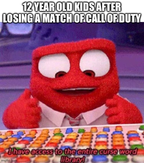 I have access to the entire curse world library | 12 YEAR OLD KIDS AFTER LOSING A MATCH OF CALL OF DUTY | image tagged in i have access to the entire curse world library | made w/ Imgflip meme maker