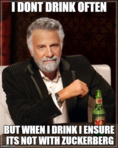 The Most Interesting Man In The World Meme | I DONT DRINK OFTEN BUT WHEN I DRINK I ENSURE ITS NOT WITH ZUCKERBERG | image tagged in memes,the most interesting man in the world | made w/ Imgflip meme maker