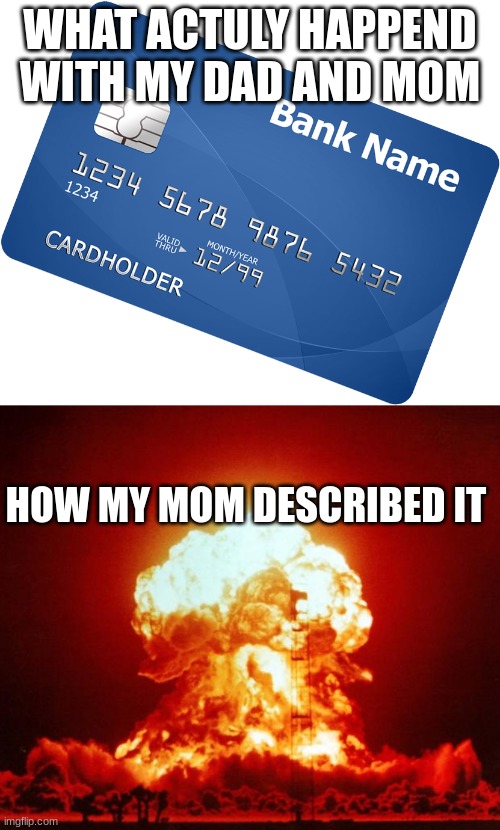 WHAT ACTULY HAPPEND WITH MY DAD AND MOM; HOW MY MOM DESCRIBED IT | image tagged in credit card,nuke | made w/ Imgflip meme maker