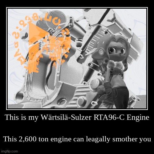 Watch out for this. | This is my Wärtsilä-Sulzer RTA96-C Engine | This 2,600 ton engine can legally smother you | image tagged in funny,demotivationals | made w/ Imgflip demotivational maker