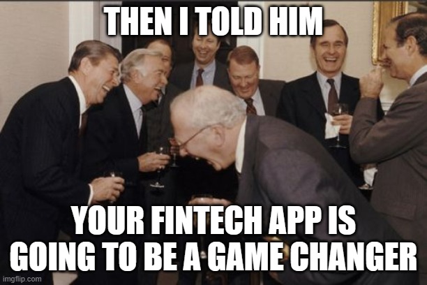 Laughing Men In Suits Meme | THEN I TOLD HIM; YOUR FINTECH APP IS GOING TO BE A GAME CHANGER | image tagged in memes,laughing men in suits | made w/ Imgflip meme maker