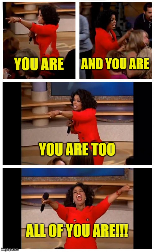 Oprah You Get A Car Everybody Gets A Car Meme | YOU ARE AND YOU ARE YOU ARE TOO ALL OF YOU ARE!!! | image tagged in memes,oprah you get a car everybody gets a car | made w/ Imgflip meme maker