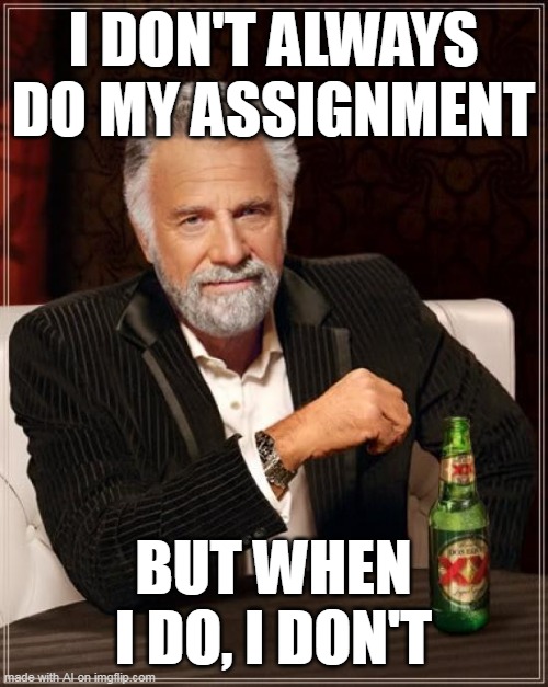 The Most Interesting Man In The World Meme | I DON'T ALWAYS DO MY ASSIGNMENT; BUT WHEN I DO, I DON'T | image tagged in memes,the most interesting man in the world | made w/ Imgflip meme maker