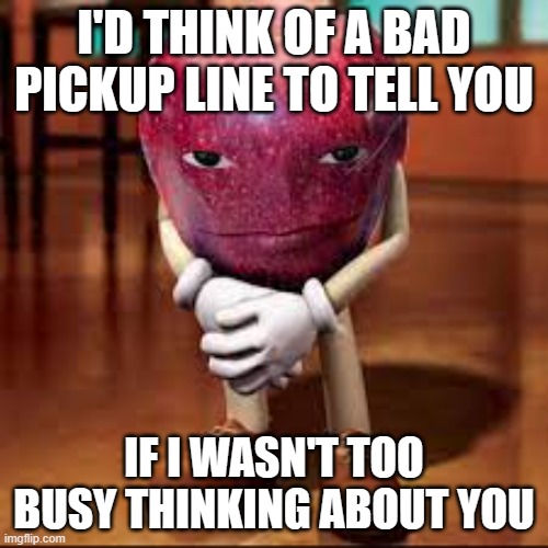 got that rizz | I'D THINK OF A BAD PICKUP LINE TO TELL YOU; IF I WASN'T TOO BUSY THINKING ABOUT YOU | image tagged in rizz apple,bad pickup lines,fun,funny,i cant think of tags,rizz | made w/ Imgflip meme maker