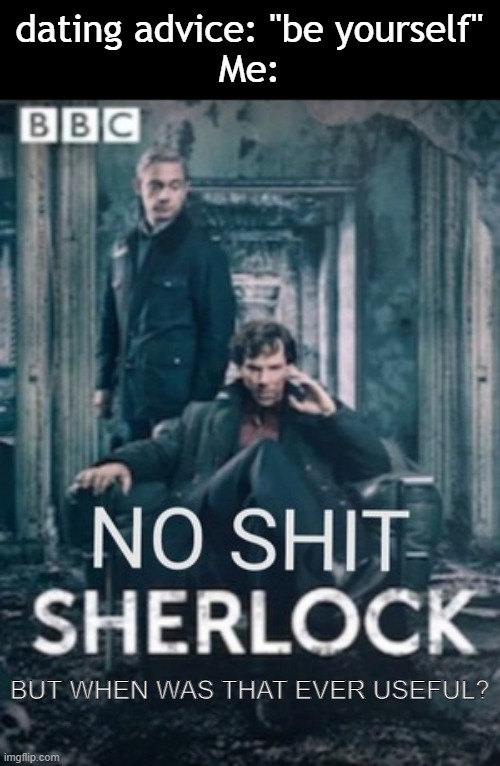 pfft | dating advice: "be yourself"
Me:; BUT WHEN WAS THAT EVER USEFUL? | image tagged in no shit sherlock | made w/ Imgflip meme maker