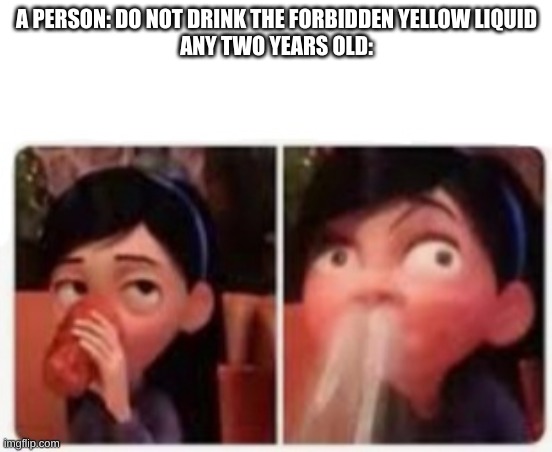"EWW" | A PERSON: DO NOT DRINK THE FORBIDDEN YELLOW LIQUID
ANY TWO YEARS OLD: | image tagged in violet's embarrassment | made w/ Imgflip meme maker