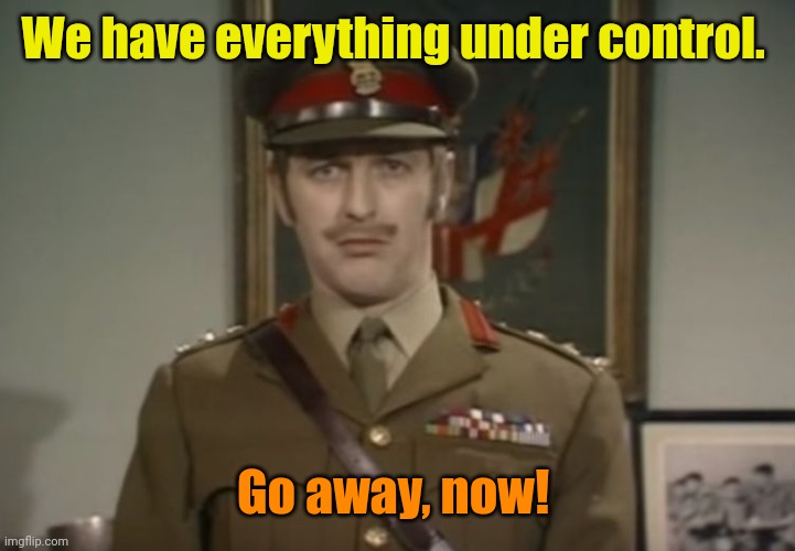 Monty Python Colonel | We have everything under control. Go away, now! | image tagged in monty python colonel | made w/ Imgflip meme maker