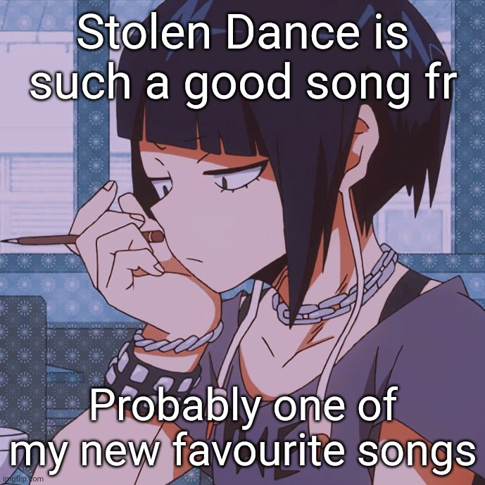 Kyoka Jiro | Stolen Dance is such a good song fr; Probably one of my new favourite songs | image tagged in kyoka jiro | made w/ Imgflip meme maker