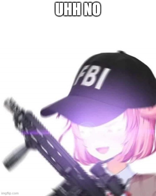 FBI Natsuki | UHH NO | image tagged in fbi natsuki | made w/ Imgflip meme maker