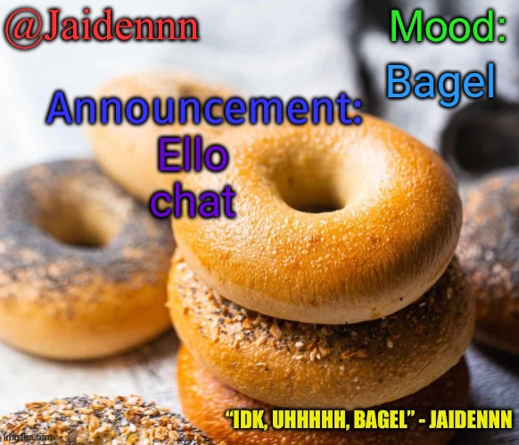 Jaidennn’s announcement temp | Bagel; Ello chat | image tagged in jaidennn s announcement temp | made w/ Imgflip meme maker