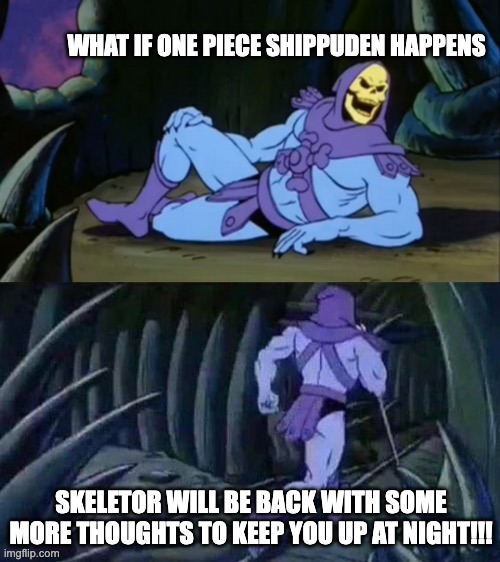 wait. waut HOL' UP | WHAT IF ONE PIECE SHIPPUDEN HAPPENS; SKELETOR WILL BE BACK WITH SOME MORE THOUGHTS TO KEEP YOU UP AT NIGHT!!! | image tagged in skeletor disturbing facts | made w/ Imgflip meme maker