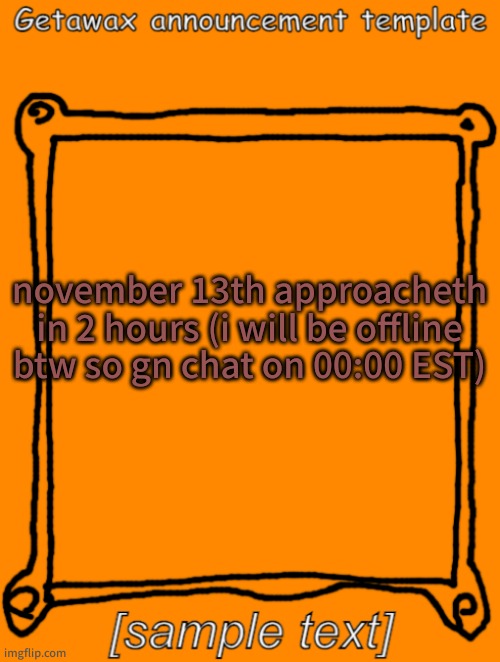 change this title if you like big black oily women (to the mod) | november 13th approacheth in 2 hours (i will be offline btw so gn chat on 00:00 EST) | image tagged in getawax announcement template | made w/ Imgflip meme maker