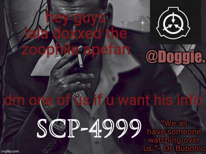 Doggies Announcement temp (SCP) | hey guys lala doxxed the zoophile apefan; dm one of us if u want his info | image tagged in doggies announcement temp scp | made w/ Imgflip meme maker