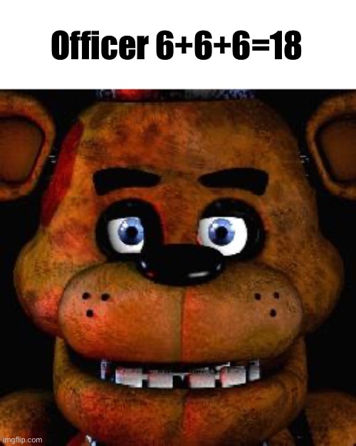 Five Nights At Freddys | Officer 6+6+6=18 | image tagged in five nights at freddys | made w/ Imgflip meme maker