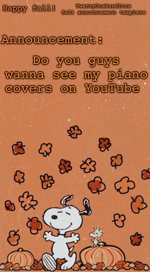 Go drop a sub to me | Do you guys wanna see my piano covers on YouTube | image tagged in t1b fall ann temp | made w/ Imgflip meme maker