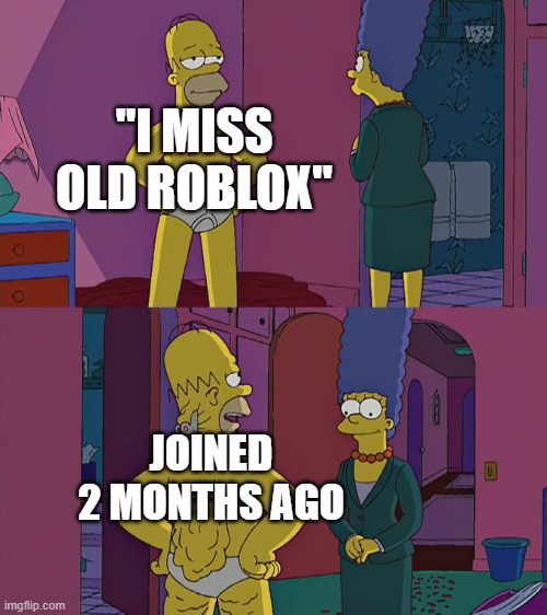 "I Miss Old Roblox!" | "I MISS OLD ROBLOX"; JOINED 2 MONTHS AGO | image tagged in homer simpson's back fat | made w/ Imgflip meme maker